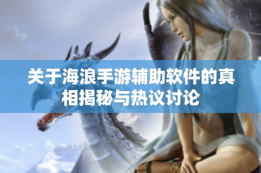 关于海浪手游辅助软件的真相揭秘与热议讨论