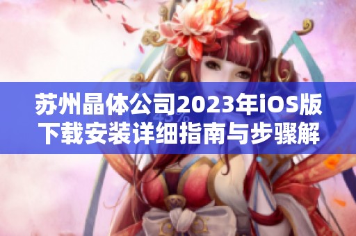 苏州晶体公司2023年iOS版下载安装详细指南与步骤解析