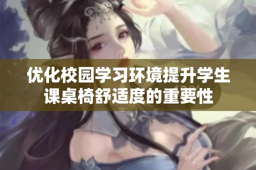 优化校园学习环境提升学生课桌椅舒适度的重要性