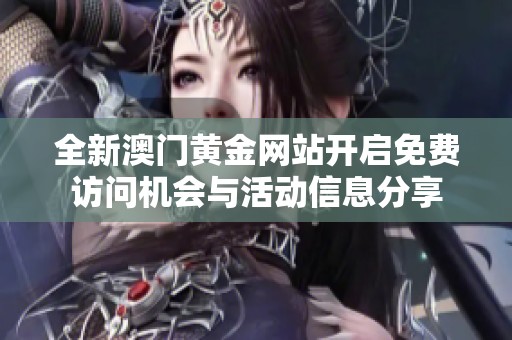 全新澳门黄金网站开启免费访问机会与活动信息分享