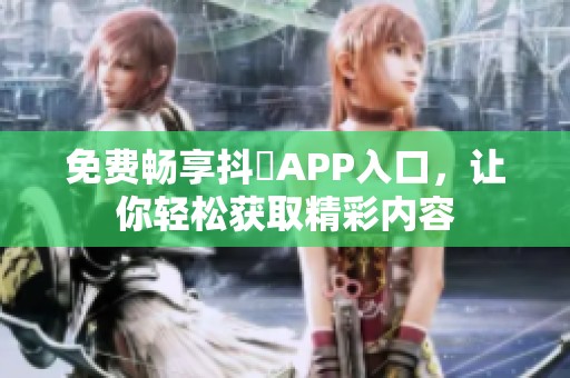 免费畅享抖抈APP入口，让你轻松获取精彩内容