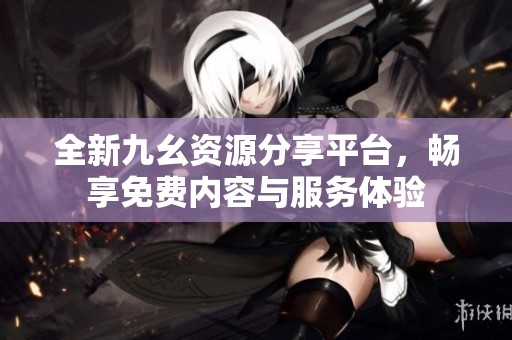 全新九幺资源分享平台，畅享免费内容与服务体验