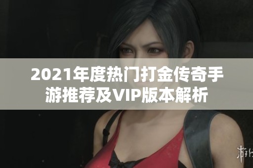 2021年度热门打金传奇手游推荐及VIP版本解析