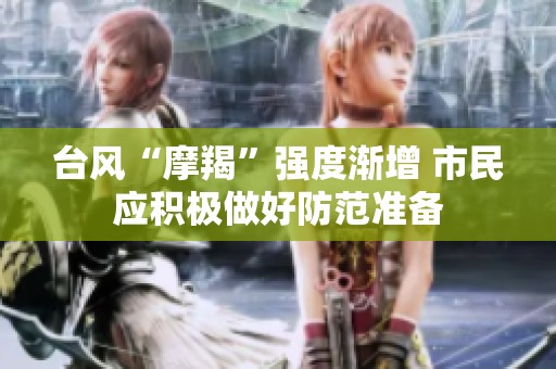 台风“摩羯”强度渐增 市民应积极做好防范准备