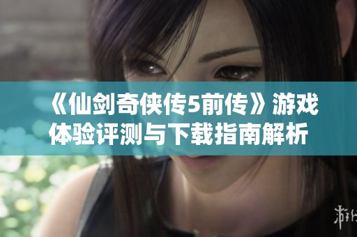 《仙剑奇侠传5前传》游戏体验评测与下载指南解析