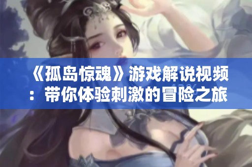 《孤岛惊魂》游戏解说视频：带你体验刺激的冒险之旅