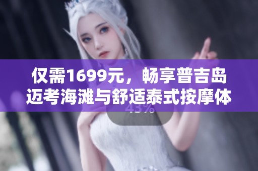 仅需1699元，畅享普吉岛迈考海滩与舒适泰式按摩体验！