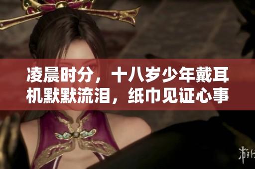 凌晨时分，十八岁少年戴耳机默默流泪，纸巾见证心事