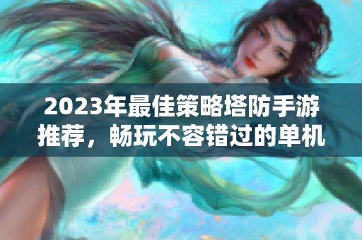 2023年最佳策略塔防手游推荐，畅玩不容错过的单机策略游戏