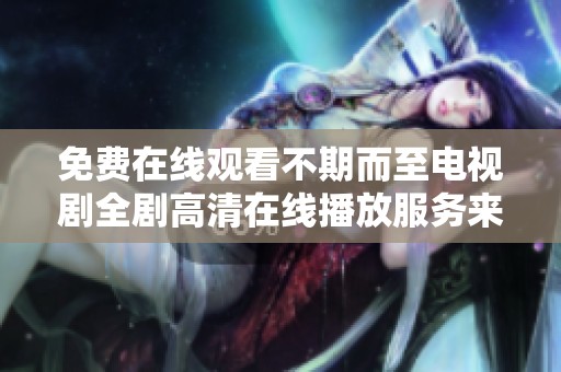 免费在线观看不期而至电视剧全剧高清在线播放服务来啦