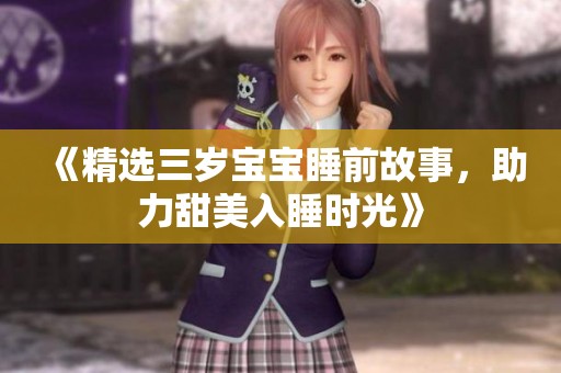 《精选三岁宝宝睡前故事，助力甜美入睡时光》