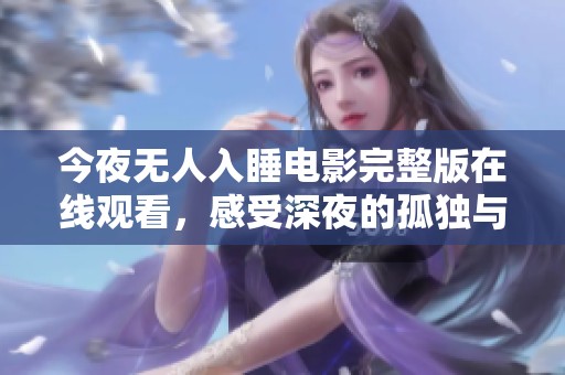 今夜无人入睡电影完整版在线观看，感受深夜的孤独与心灵探索