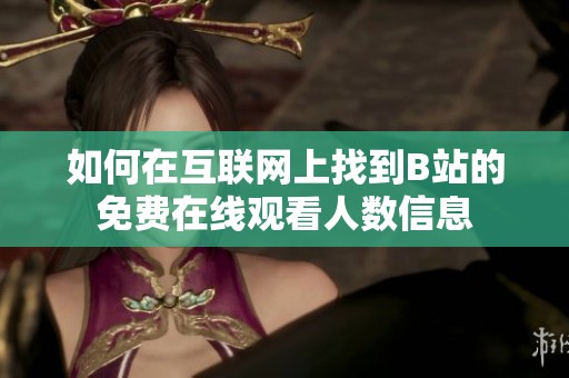 如何在互联网上找到B站的免费在线观看人数信息