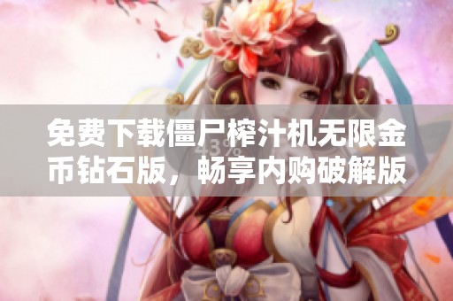 免费下载僵尸榨汁机无限金币钻石版，畅享内购破解版乐趣