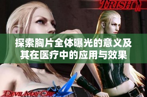 探索胸片全体曝光的意义及其在医疗中的应用与效果