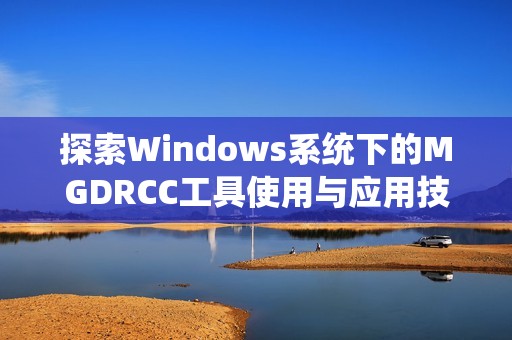 探索Windows系统下的MGDRCC工具使用与应用技巧