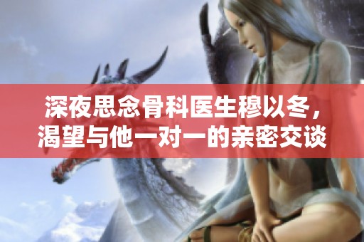 深夜思念骨科医生穆以冬，渴望与他一对一的亲密交谈