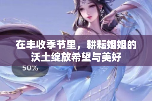 在丰收季节里，耕耘姐姐的沃土绽放希望与美好