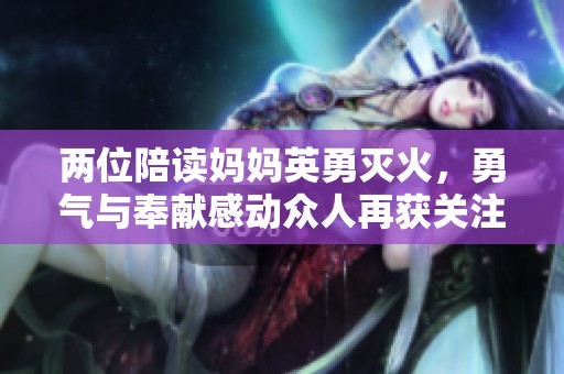 两位陪读妈妈英勇灭火，勇气与奉献感动众人再获关注