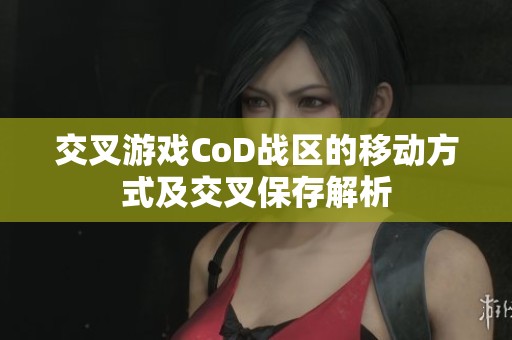 交叉游戏CoD战区的移动方式及交叉保存解析