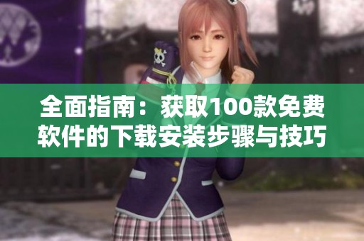 全面指南：获取100款免费软件的下载安装步骤与技巧
