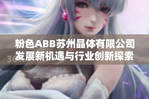 粉色ABB苏州晶体有限公司发展新机遇与行业创新探索