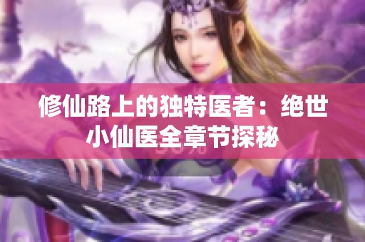 修仙路上的独特医者：绝世小仙医全章节探秘