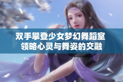 双手攀登少女梦幻舞蹈室 领略心灵与舞姿的交融