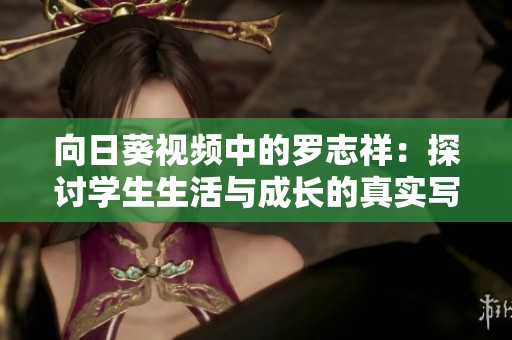 向日葵视频中的罗志祥：探讨学生生活与成长的真实写照