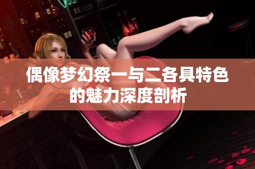 偶像梦幻祭一与二各具特色的魅力深度剖析