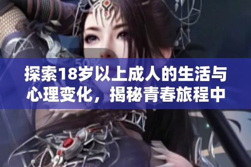 探索18岁以上成人的生活与心理变化，揭秘青春旅程中的秘密