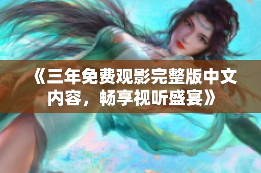 《三年免费观影完整版中文内容，畅享视听盛宴》