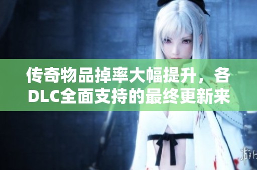 传奇物品掉率大幅提升，各DLC全面支持的最终更新来袭