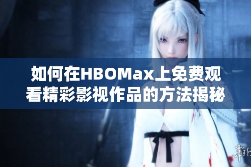 如何在HBOMax上免费观看精彩影视作品的方法揭秘