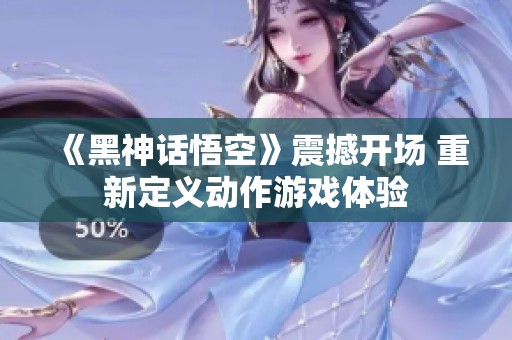 《黑神话悟空》震撼开场 重新定义动作游戏体验