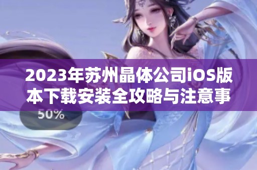 2023年苏州晶体公司iOS版本下载安装全攻略与注意事项