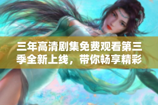 三年高清剧集免费观看第三季全新上线，带你畅享精彩剧情