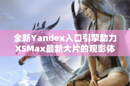 全新Yandex入口引擎助力XSMax最新大片的观影体验