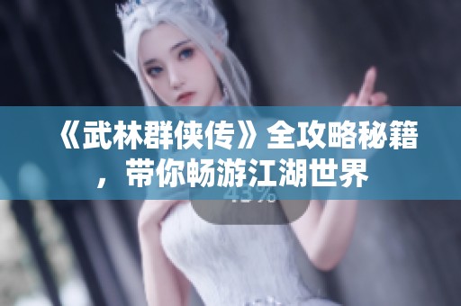 《武林群侠传》全攻略秘籍，带你畅游江湖世界