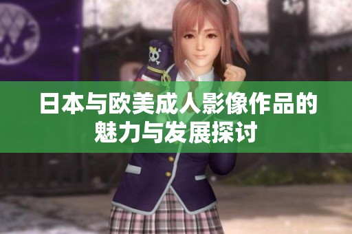 日本与欧美成人影像作品的魅力与发展探讨