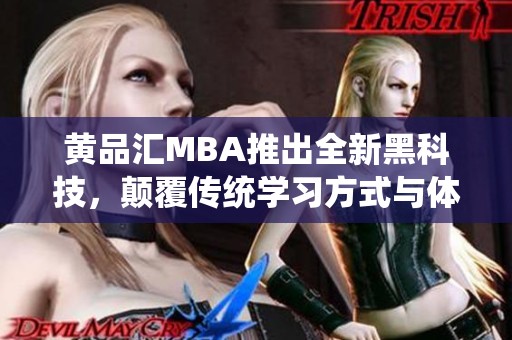 黄品汇MBA推出全新黑科技，颠覆传统学习方式与体验