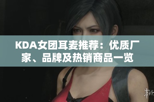 KDA女团耳麦推荐：优质厂家、品牌及热销商品一览