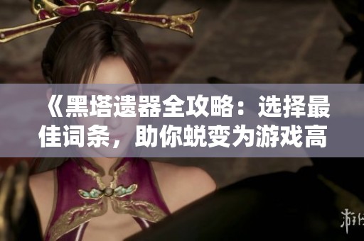 《黑塔遗器全攻略：选择最佳词条，助你蜕变为游戏高手》