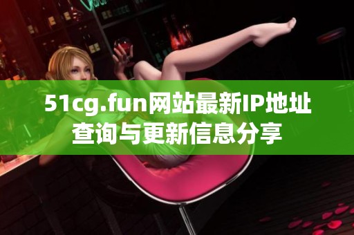51cg.fun网站最新IP地址查询与更新信息分享