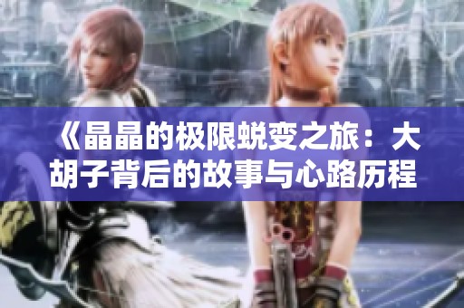 《晶晶的极限蜕变之旅：大胡子背后的故事与心路历程》