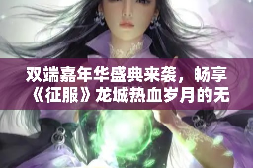 双端嘉年华盛典来袭，畅享《征服》龙城热血岁月的无尽好礼