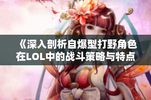 《深入剖析自爆型打野角色在LOL中的战斗策略与特点》