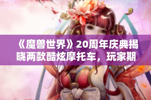 《魔兽世界》20周年庆典揭晓两款酷炫摩托车，玩家期待飞行功能