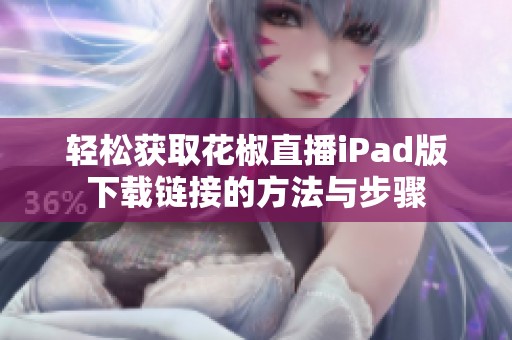 轻松获取花椒直播iPad版下载链接的方法与步骤