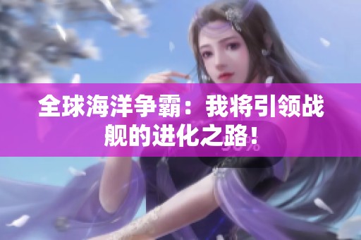 全球海洋争霸：我将引领战舰的进化之路！